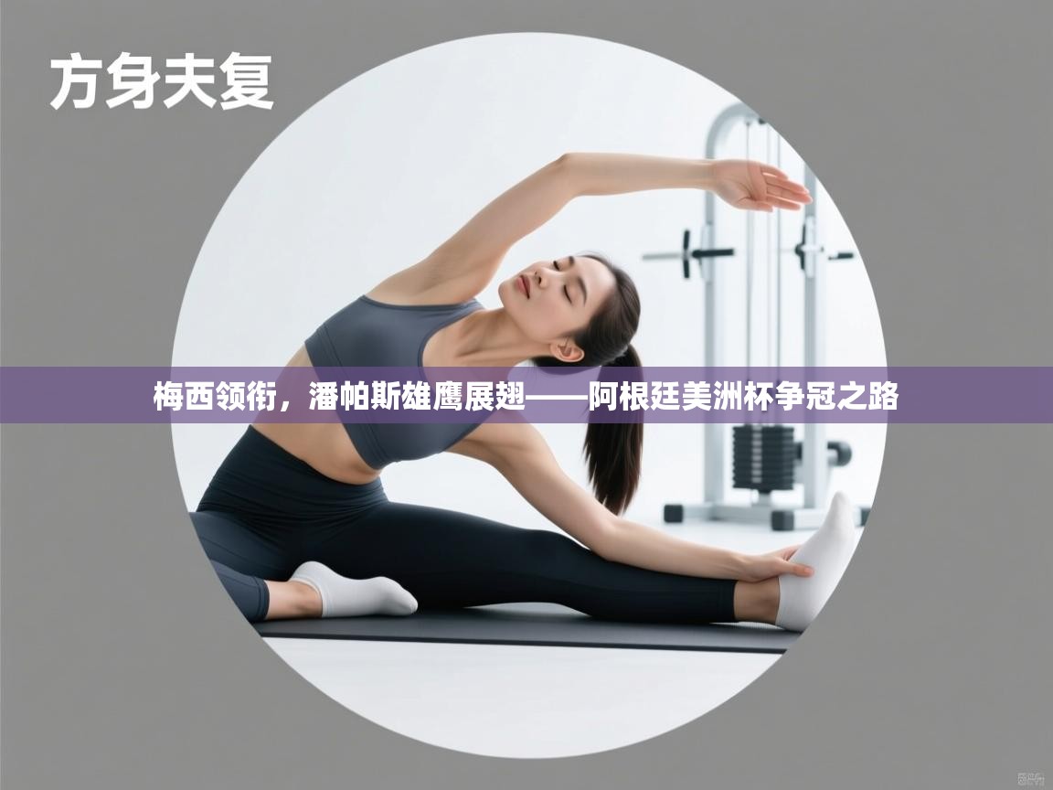 梅西领衔，潘帕斯雄鹰展翅——阿根廷美洲杯争冠之路